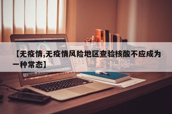 【无疫情,无疫情风险地区查验核酸不应成为一种常态】