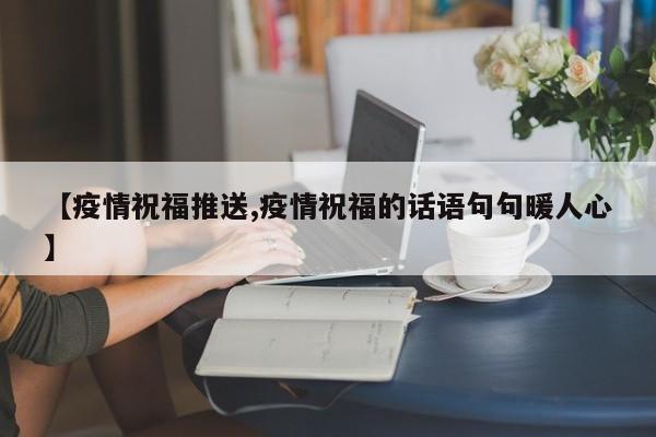 【疫情祝福推送,疫情祝福的话语句句暖人心】