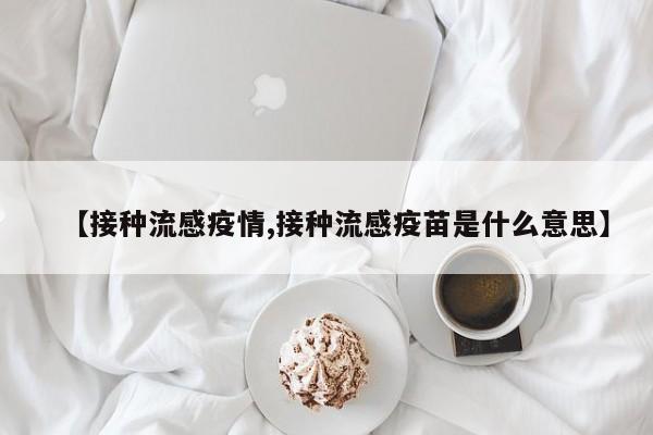 【接种流感疫情,接种流感疫苗是什么意思】
