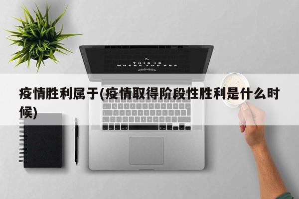 疫情胜利属于(疫情取得阶段性胜利是什么时候)