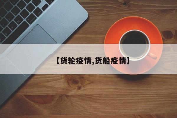 【货轮疫情,货船疫情】
