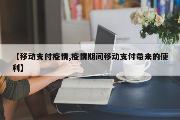 【移动支付疫情,疫情期间移动支付带来的便利】