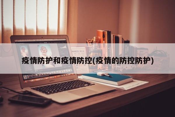 疫情防护和疫情防控(疫情的防控防护)
