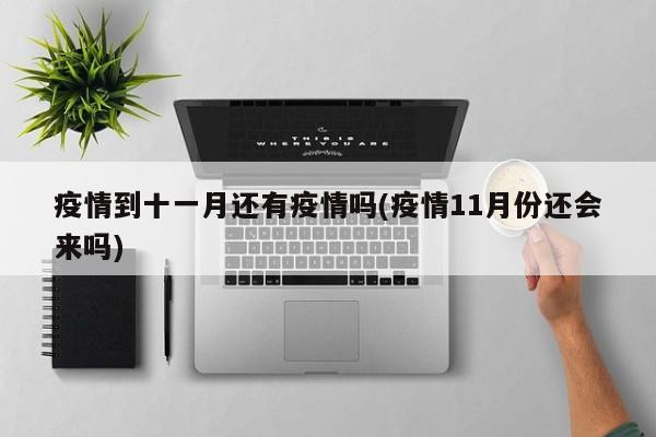疫情到十一月还有疫情吗(疫情11月份还会来吗)