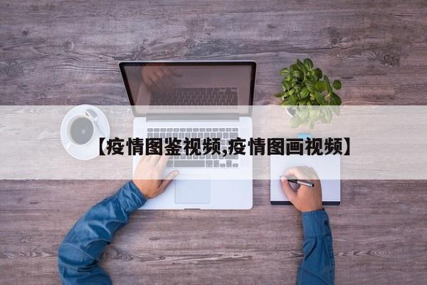 【疫情图鉴视频,疫情图画视频】