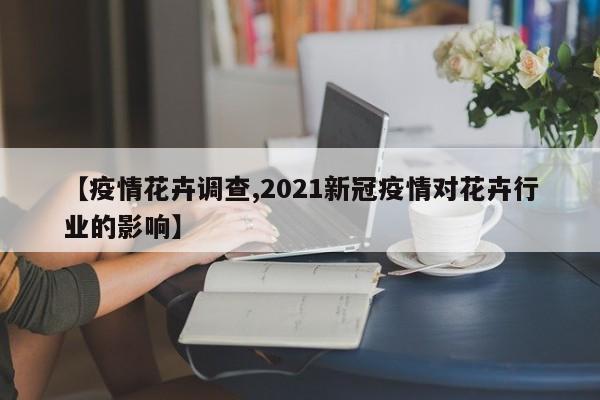【疫情花卉调查,2021新冠疫情对花卉行业的影响】