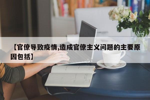 【官僚导致疫情,造成官僚主义问题的主要原因包括】
