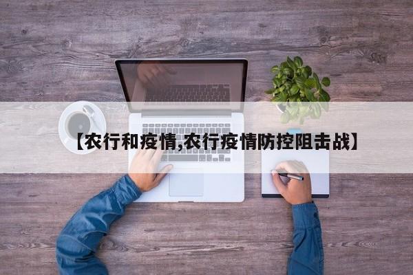 【农行和疫情,农行疫情防控阻击战】