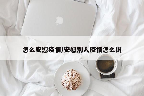 怎么安慰疫情/安慰别人疫情怎么说