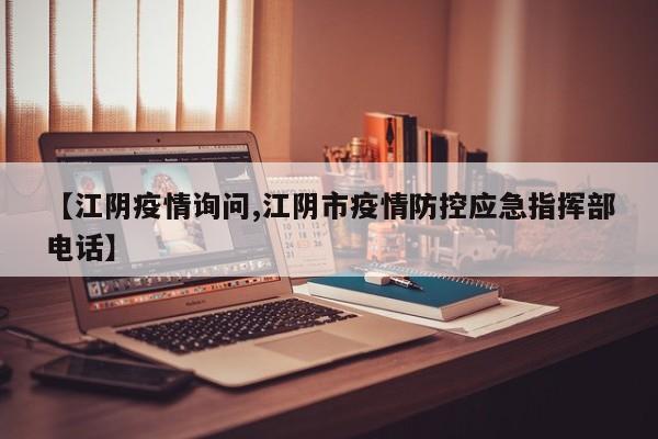 【江阴疫情询问,江阴市疫情防控应急指挥部电话】