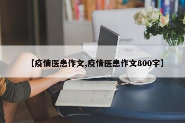 【疫情医患作文,疫情医患作文800字】