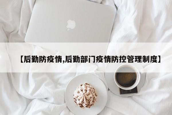 【后勤防疫情,后勤部门疫情防控管理制度】