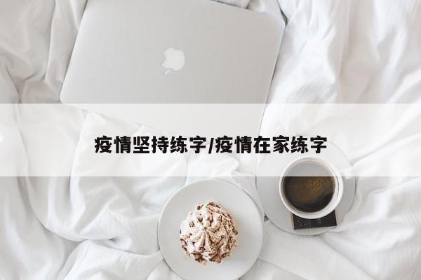 疫情坚持练字/疫情在家练字