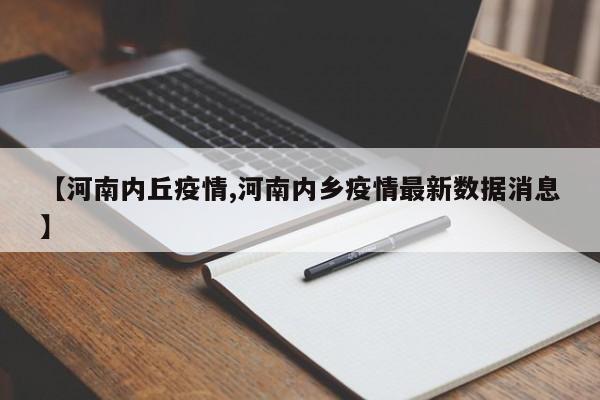 【河南内丘疫情,河南内乡疫情最新数据消息】