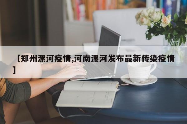 【郑州漯河疫情,河南漯河发布最新传染疫情】