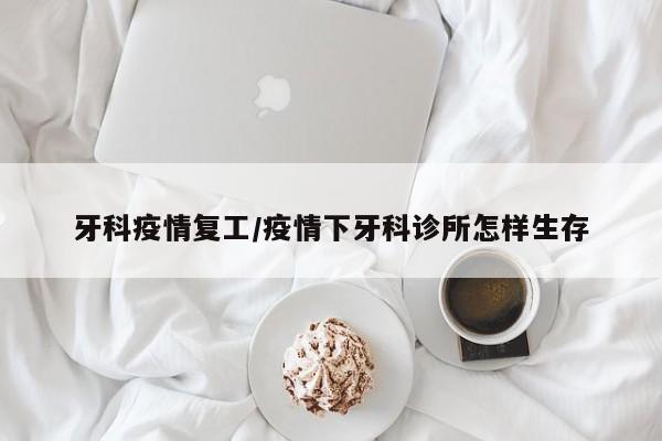 牙科疫情复工/疫情下牙科诊所怎样生存