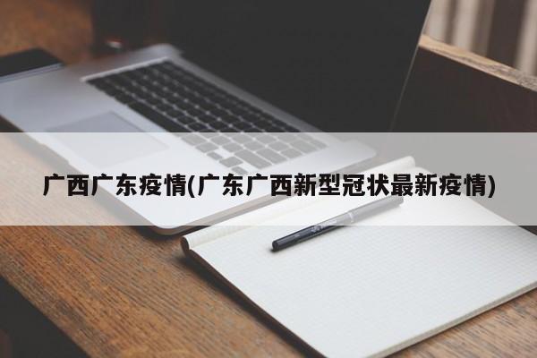 广西广东疫情(广东广西新型冠状最新疫情)