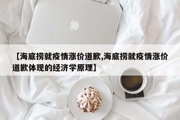 【海底捞就疫情涨价道歉,海底捞就疫情涨价道歉体现的经济学原理】